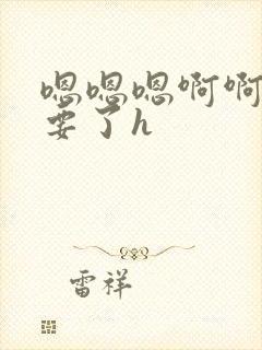 嗯嗯嗯啊啊啊不要了h