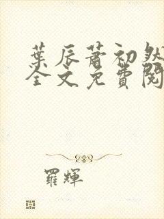 叶辰萧初然小说全文免费阅读无弹窗