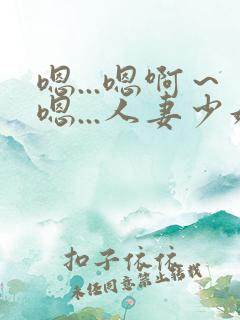 嗯...嗯啊～嗯...人妻少妇