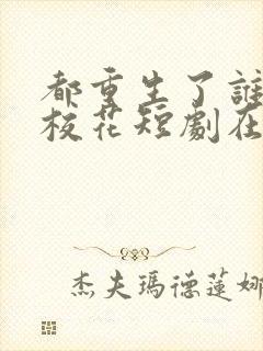 都重生了谁还追校花短剧在线免费观看全集