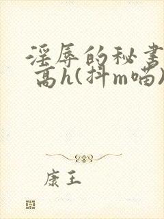 淫辱的秘书调教 高h(抖m喵)