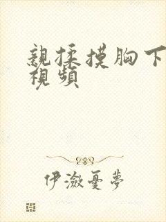 亲揉摸胸下刺激视频