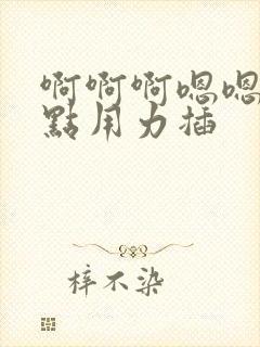 啊啊啊嗯嗯快一点用力插