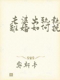 老婆出轨执意要离婚如何挽留