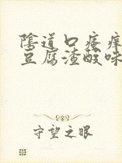 阴道口瘙痒白带豆腐渣酸味