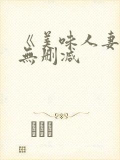 《美味人妻4》无删减