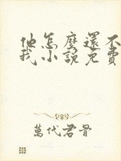 他怎么还不喜欢我小说免费阅读