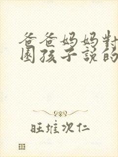 爸爸妈妈对幼儿园孩子说的话