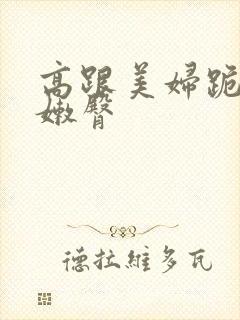 高跟美妇跪撅白嫩臀