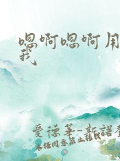 嗯啊嗯啊用力操我