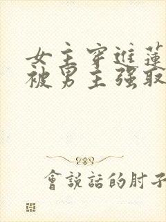 女主穿进莲花楼被男主强取豪夺小说