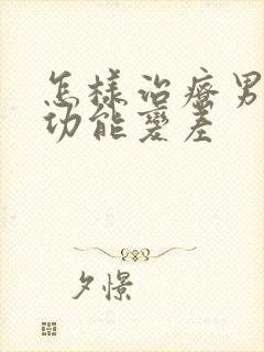 怎样治疗男性性功能变差