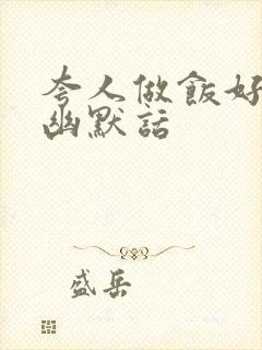 夸人做饭好吃的幽默话