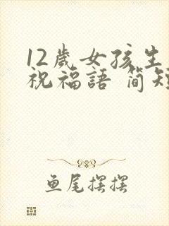 12岁女孩生日祝福语 简短独特