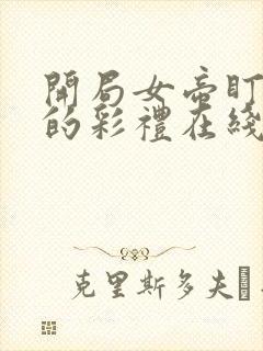 开局女帝盯上我的彩礼在线