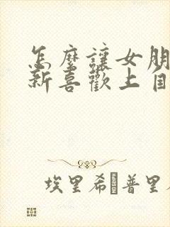 怎么让女朋友重新喜欢上自己