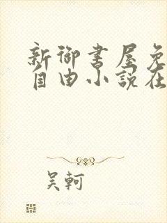 新御书屋免费的自由小说在线阅读