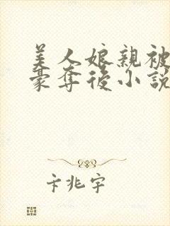 美人娘亲被巧取豪夺后小说