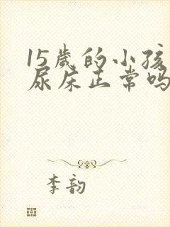 15岁的小孩还尿床正常吗