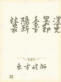 林阳秦墨浓小说最新章节更新内容