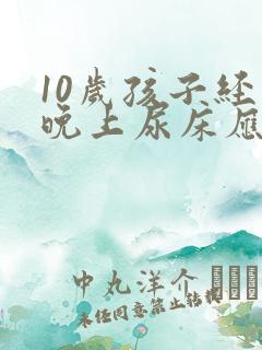 10岁孩子经常晚上尿床应该怎么办