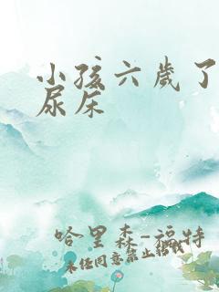 小孩六岁了经常尿床