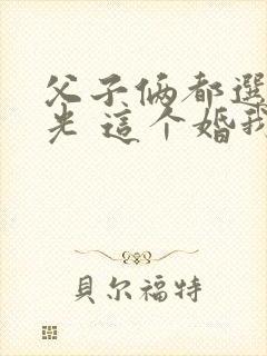 父子俩都选白月光 这个婚我离定了阅读