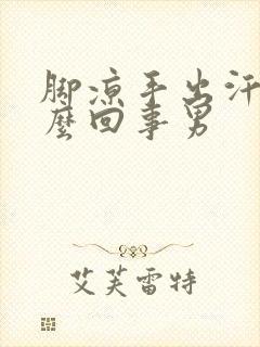 脚凉手出汗是怎么回事男