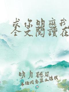 求你明恋我小说全文阅读在线阅读