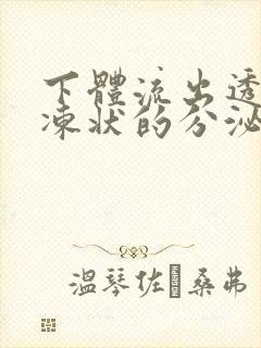 下体流出透明果冻状的分泌物是怎么回事