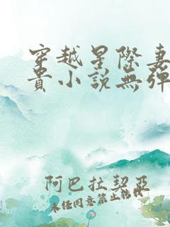 穿越星际妻荣夫贵小说无弹窗全文免费阅读