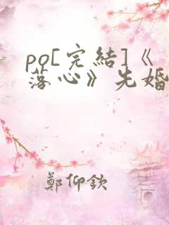 po[完结]《落心》先婚后爱