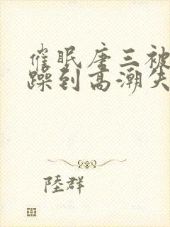 催眠唐三被狂c躁到高潮失禁h