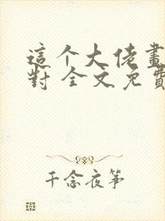 这个大佬画风不对 全文免费阅读