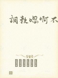 调教嗯啊不要