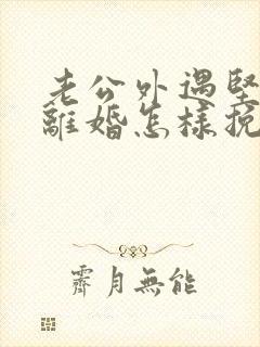 老公外遇坚决要离婚怎样挽回