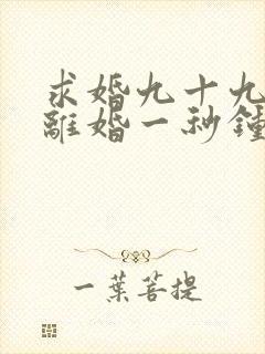 求婚九十九次,离婚一秒钟大结局