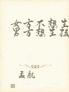 女方不想生孩子男方想生孩子怎么办