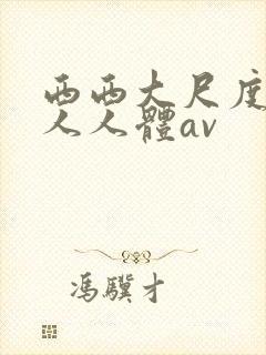西西大尺度美軳人人体av