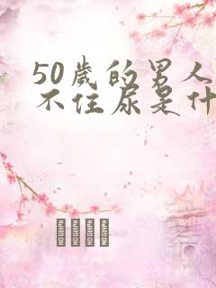 50岁的男人憋不住尿是什么原因