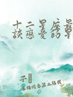 十二星座最适合谈恋爱的星座