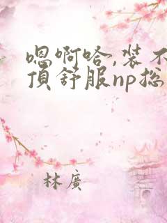 嗯啊哈,装不下顶舒服np总受双性男男高h