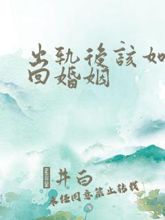 出轨后该如何挽回婚姻