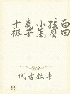 十岁小孩白天尿裤子怎么回事