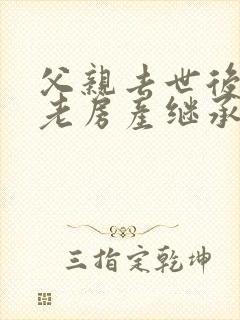 父亲去世后农村老房产继承