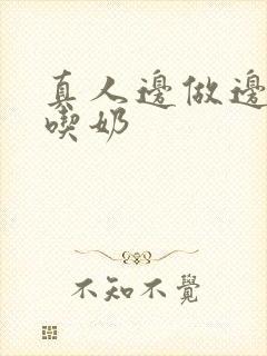 真人边做边摸边吃奶