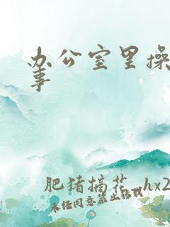 办公室里操女同事