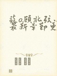 苏o顾北弦小说最新章节更新内容