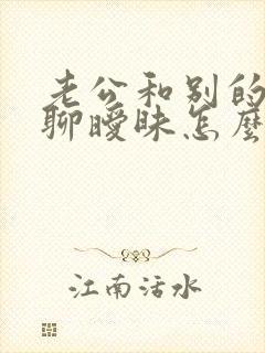 老公和别的女人聊暧昧怎么办