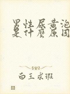 男性尿黄泡沫多是什么原因